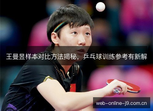 王曼昱样本对比方法揭秘,乒乓球训练参考有新解 王曼昱样本对比方法揭秘,乒乓球训练参考有新解