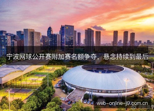 宁波网球公开赛附加赛名额争夺，悬念持续到最后