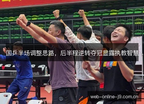国乒半场调整思路,后半程逆转夺冠显露执教智慧 国乒半场调整思路,后半程逆转夺冠显露执教智慧