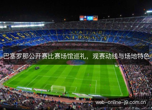巴塞罗那公开赛比赛场馆巡礼，观赛动线与场地特色